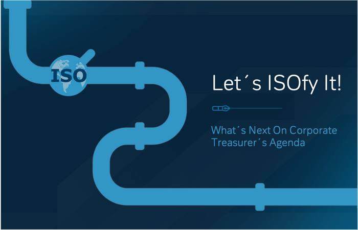 Let´s ISOfy It! What´s Next On Corporate Treasurer´s Agenda